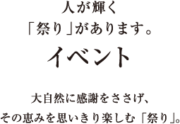 人が輝く「祭り」があります。／イベント／大自然に感謝をささげ、その恵みを思いきり楽しむ「祭り」。